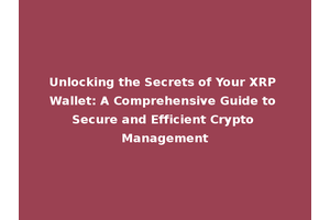 Unlocking the Secrets of Your XRP Wallet: A Comprehensive Guide to Secure and Efficient Crypto Management