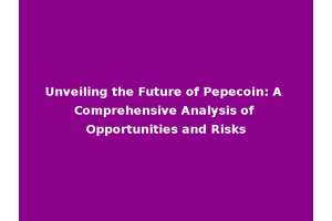 Unveiling the Future of Pepecoin: A Comprehensive Analysis of Opportunities and Risks
