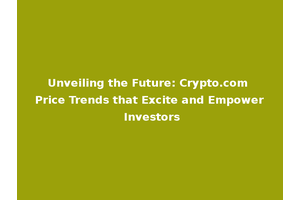 Unveiling the Future: Crypto.com Price Trends that Excite and Empower Investors