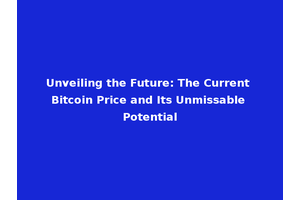 Unveiling the Future: The Current Bitcoin Price and Its Unmissable Potential
