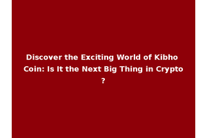 Discover the Exciting World of Kibho Coin: Is It the Next Big Thing in Crypto?