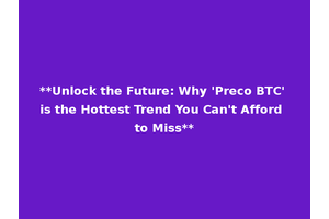 **Unlock the Future: Why 'Preco BTC' is the Hottest Trend You Can't Afford to Miss**