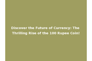 Discover the Future of Currency: The Thrilling Rise of the 100 Rupee Coin!