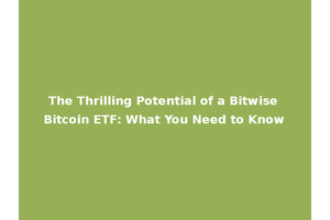 The Thrilling Potential of a Bitwise Bitcoin ETF: What You Need to Know