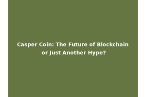 Casper Coin: The Future of Blockchain or Just Another Hype?