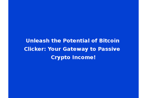 Unleash the Potential of Bitcoin Clicker: Your Gateway to Passive Crypto Income!
