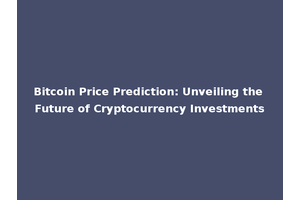 Bitcoin Price Prediction: Unveiling the Future of Cryptocurrency Investments