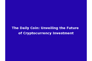 The Daily Coin: Unveiling the Future of Cryptocurrency Investment