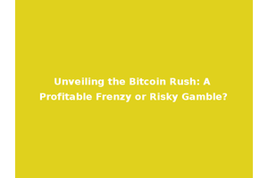 Unveiling the Bitcoin Rush: A Profitable Frenzy or Risky Gamble?