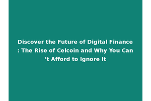 Discover the Future of Digital Finance: The Rise of Celcoin and Why You Can’t Afford to Ignore It