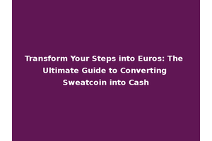Transform Your Steps into Euros: The Ultimate Guide to Converting Sweatcoin into Cash