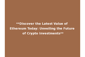 **Discover the Latest Value of Ethereum Today: Unveiling the Future of Crypto Investments**