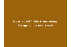 Treasure NFT: The Shimmering Mirage or the Real Deal?