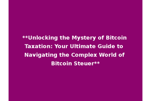 **Unlocking the Mystery of Bitcoin Taxation: Your Ultimate Guide to Navigating the Complex World of Bitcoin Steuer**