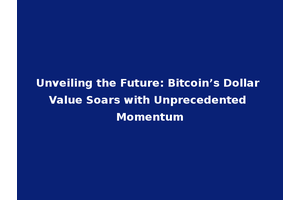 Unveiling the Future: Bitcoin’s Dollar Value Soars with Unprecedented Momentum