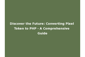 Discover the Future: Converting Pixel Token to PHP - A Comprehensive Guide