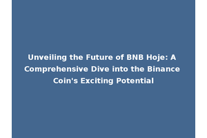 Unveiling the Future of BNB Hoje: A Comprehensive Dive into the Binance Coin's Exciting Potential