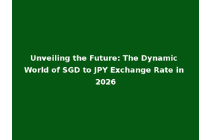 Unveiling the Future: The Dynamic World of SGD to JPY Exchange Rate in 2026
