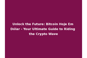 Unlock the Future: Bitcoin Hoje Em Dólar - Your Ultimate Guide to Riding the Crypto Wave