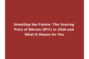 Unveiling the Future: The Soaring Price of Bitcoin (BTC) in 2026 and What It Means for You