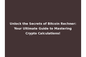 Unlock the Secrets of Bitcoin Rechner: Your Ultimate Guide to Mastering Crypto Calculations!