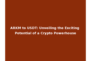ARKM to USDT: Unveiling the Exciting Potential of a Crypto Powerhouse