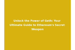Unlock the Power of Geth: Your Ultimate Guide to Ethereum's Secret Weapon