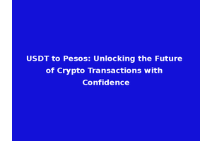 USDT to Pesos: Unlocking the Future of Crypto Transactions with Confidence