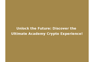 Unlock the Future: Discover the Ultimate Academy Crypto Experience!