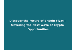 Discover the Future of Bitcoin Fiyatı: Unveiling the Next Wave of Crypto Opportunities