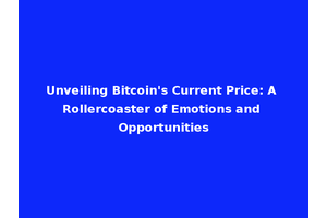Unveiling Bitcoin's Current Price: A Rollercoaster of Emotions and Opportunities
