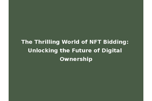 The Thrilling World of NFT Bidding: Unlocking the Future of Digital Ownership