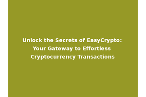 Unlock the Secrets of EasyCrypto: Your Gateway to Effortless Cryptocurrency Transactions