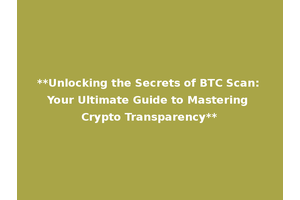 **Unlocking the Secrets of BTC Scan: Your Ultimate Guide to Mastering Crypto Transparency**