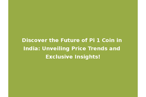 Discover the Future of Pi 1 Coin in India: Unveiling Price Trends and Exclusive Insights!