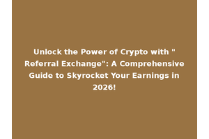 Unlock the Power of Crypto with "Referral Exchange": A Comprehensive Guide to Skyrocket Your Earnings in 2026!