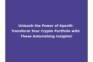 Unleash the Power of Apenft: Transform Your Crypto Portfolio with These Astonishing Insights!