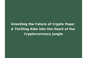 Unveiling the Future of Crypto Pepe: A Thrilling Ride into the Heart of the Cryptocurrency Jungle