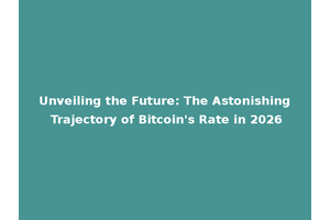 Unveiling the Future: The Astonishing Trajectory of Bitcoin's Rate in 2026