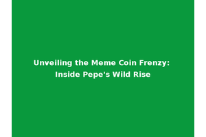 Unveiling the Meme Coin Frenzy: Inside Pepe's Wild Rise