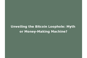 Unveiling the Bitcoin Loophole: Myth or Money-Making Machine?