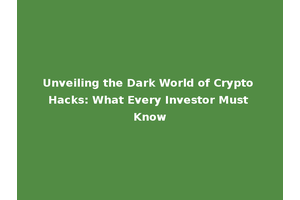 Unveiling the Dark World of Crypto Hacks: What Every Investor Must Know