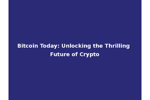 Bitcoin Today: Unlocking the Thrilling Future of Crypto
