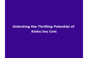 Unlocking the Thrilling Potential of Kishu Inu Coin