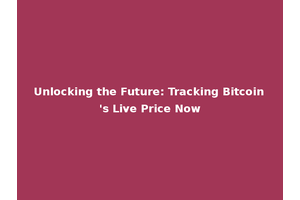 Unlocking the Future: Tracking Bitcoin's Live Price Now