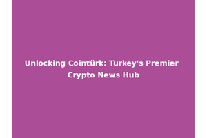 Unlocking Cointürk: Turkey's Premier Crypto News Hub