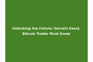 Unlocking the Future: Secrets Every Bitcoin Trader Must Know