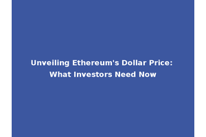 Unveiling Ethereum's Dollar Price: What Investors Need Now