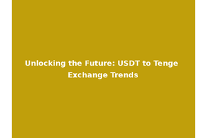 Unlocking the Future: USDT to Tenge Exchange Trends