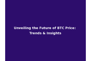 Unveiling the Future of BTC Price: Trends & Insights